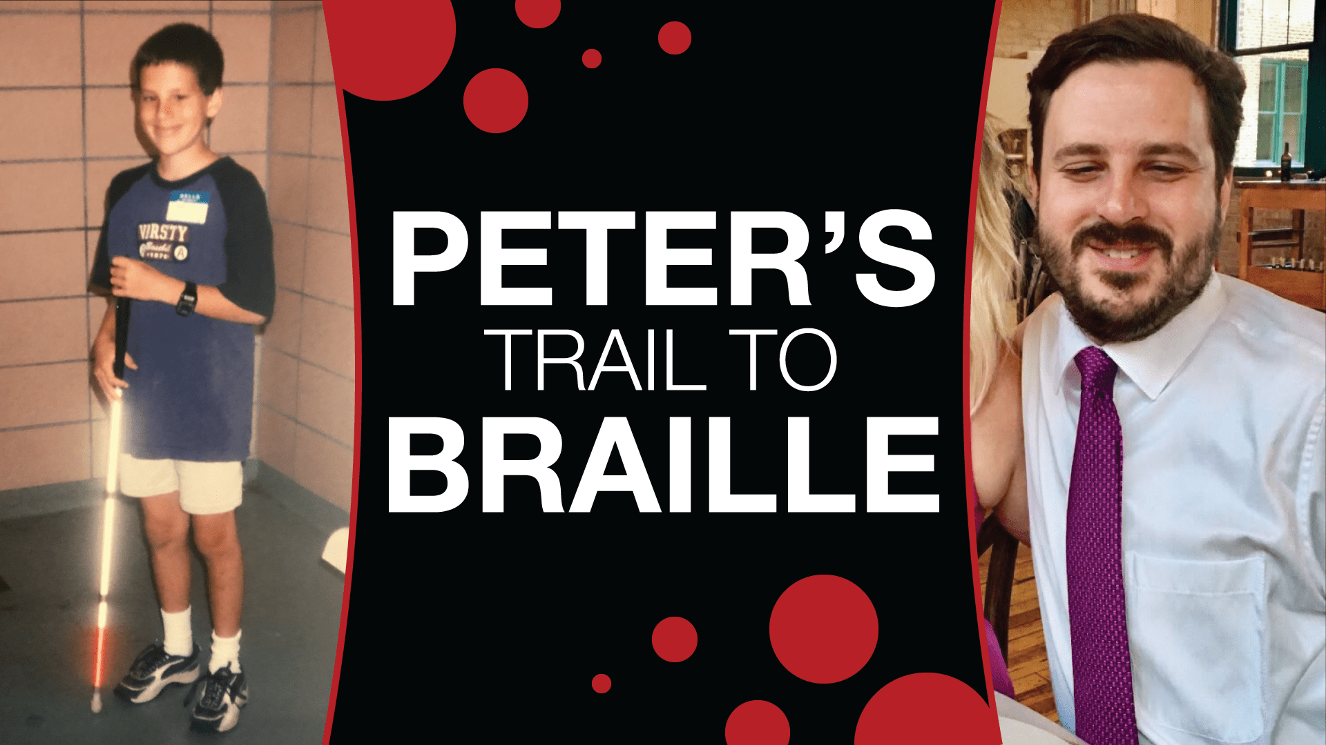a photo of Peter as a child on the left, a photo of peter now as an adult on the right. In the middle is text that reads "Peter's Trail to Braille" with red braille like dots surrounding it