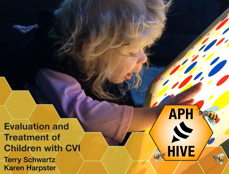 A young child viewing and exploring by hand a Light Box with blue, red, and yellow overlays. Graphic of a honeycomb and bees at the bottom. Text reads, “Evaluation and Treatment of Children with CVI. Terry Schwartz, Karen Harpster.” APH Hive logo.