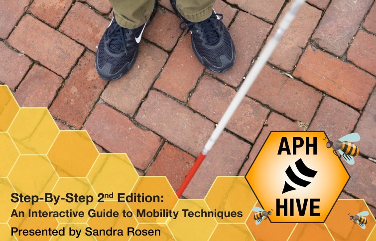A photo from above of a person's legs and white cane on a brick paved walkway. A Honeycomb pattern goes across the bottom with the APH Hive logo featuring cartoon bees. Text reads "Step-By-Step 2nd Edition: An Interactive Guide to Mobility Techniques. Presented by Sandra Rosen.